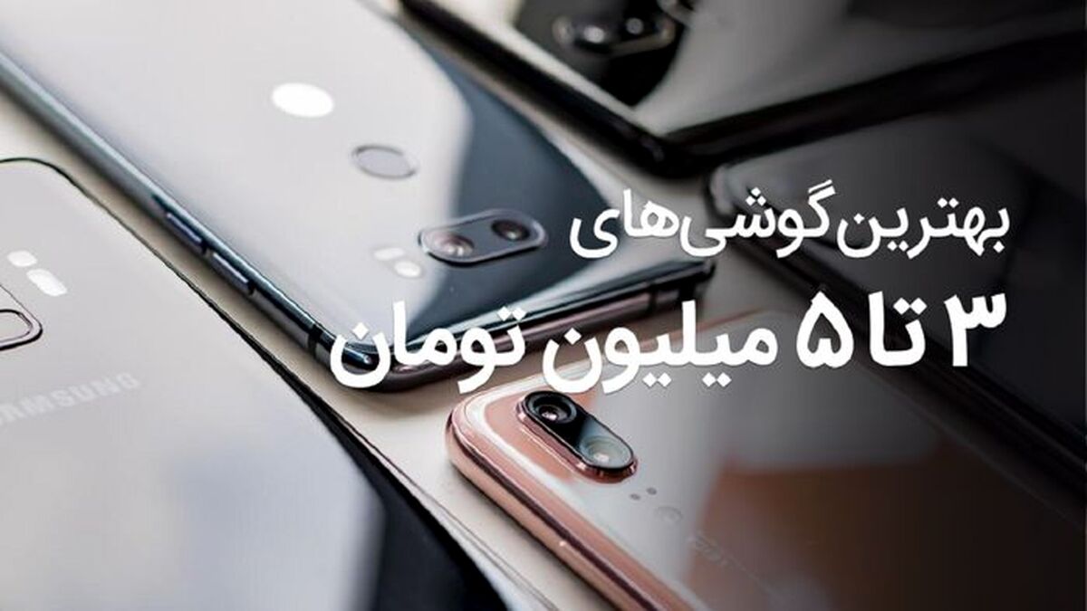 با گوشی های قیمت مناسب  ۳ تا ۵ میلیونی در بازار آشنا شوید 