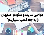 طراحی سایت و سئو در اصفهان را به چه کسی بسپاریم؟
